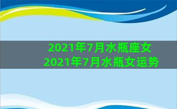 2021年7月水瓶座女 2021年7月水瓶女运势